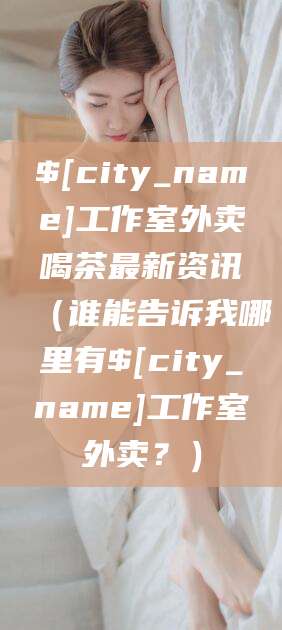 南平工作室外卖喝茶最新资讯(谁能告诉我哪里有南平工作室外卖?)