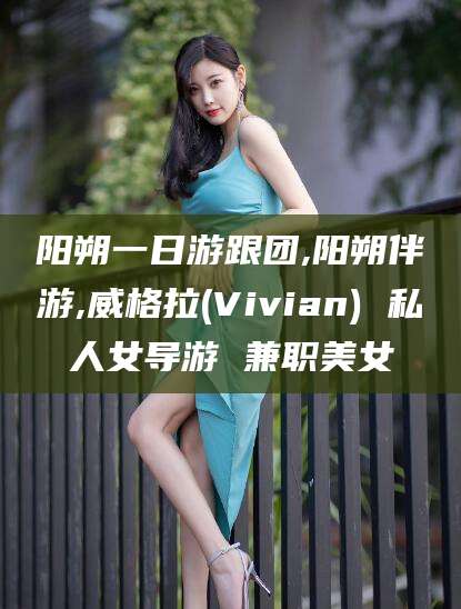 南平阳朔一日游跟团,阳朔伴游,威格拉(Vivian) 私人女导游 兼职美女