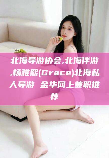 南平北海导游协会,北海伴游,杨雅熙(Grace)北海私人导游 金华网上兼职推荐