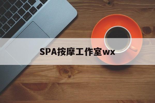 什么是spa按摩最新资讯（谁能告诉我哪里有南平SPA按摩工作室wx？）
