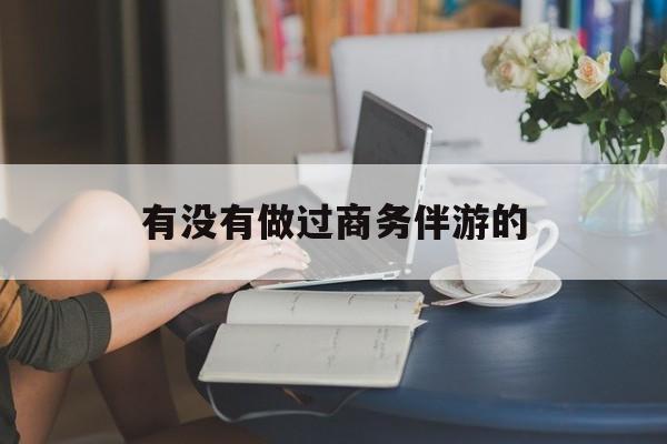 做商务伴游应该注意什么最新资讯（谁能告诉我哪里有南平有没有做过商务伴游的？）