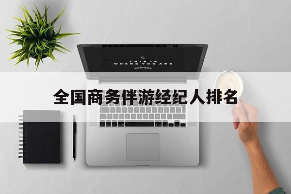 全国高端商务模特经纪公司最新资讯（谁能告诉我哪里有南平全国商务伴游经纪人排名？）